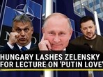 HUNGARY LASHES ZELENSKY FOR LECTURE ON 'PUTIN LOVE'