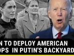 BIDEN TO DEPLOY AMERICAN TROOPS IN PUTIN'S BACKYARD?