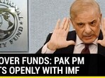 WAR OVER FUNDS: PAK PM FIGHTS OPENLY WITH IMF WAR OVER FUNDS: PAK PM FIGHTS OPENLY WITH IMF