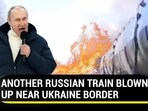 ANOTHER RUSSIAN TRAIN BLOWN UP NEAR UKRAINE BORDER