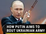 HOW PUTIN AIMS TO ROUT UKRAINIAN ARMY HOW PUTIN AIMS TO ROUT UKRAINIAN ARMY