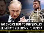 'NO CHOICE BUT TO PHYSICALLY ELIMINATE ZELENSKY...': RUSSIA
