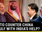 U.S. TO COUNTER CHINA IN GULF WITH INDIA'S HELP? U.S. TO COUNTER CHINA IN GULF WITH INDIA'S HELP?