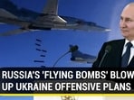 RUSSIA'S 'FLYING BOMBS' BLOW UP UKRAINE OFFENSIVE PLANS
