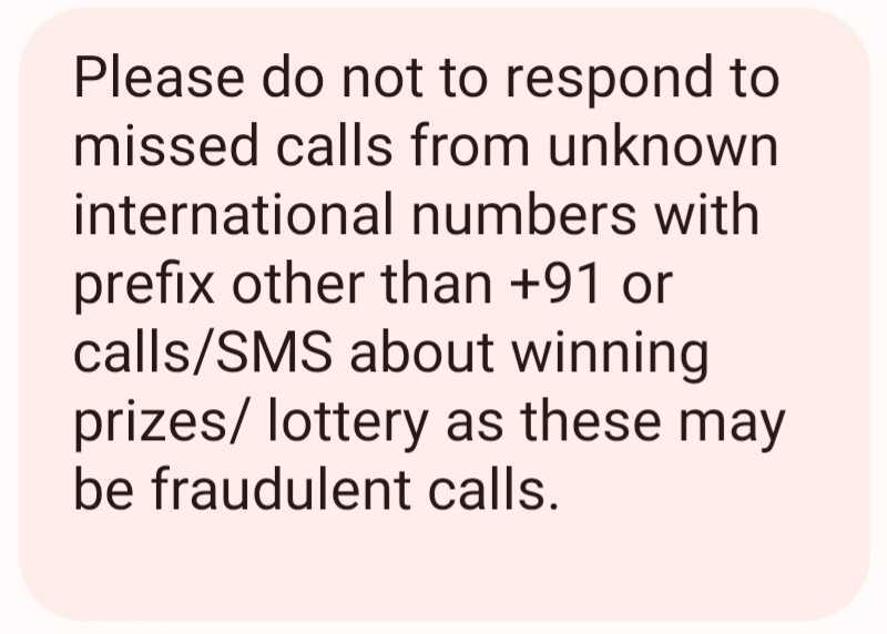 Some mobile phone users share that they have received warning messages from their network providers to not to receive unknown calls from code other than +91 (India). Some mobile phone users share that they have received warning messages from their network providers to not to receive unknown calls from code other than +91 (India).