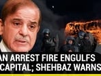 IMRAN ARREST FIRE ENGULFS PAK CAPITAL; SHEHBAZ WARNS IMRAN ARREST FIRE ENGULFS PAK CAPITAL; SHEHBAZ WARNS