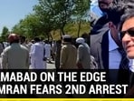ISLAMABAD ON THE EDGE AS IMRAN FEARS 2ND ARREST ISLAMABAD ON THE EDGE AS IMRAN FEARS 2ND ARREST