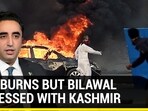 PAK BURNS BUT BILAWAL OBSESSED WITH KASHMIR PAK BURNS BUT BILAWAL OBSESSED WITH KASHMIR