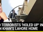 30-40 TERRORISTS 'HOLED UP' IN IMRAN KHAN'S LAHORE HOME 30-40 TERRORISTS 'HOLED UP' IN IMRAN KHAN'S LAHORE HOME