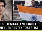'FORCE TO MAKE ANTI-INDIA...': PAK INFLUENCER 'EXPOSES' ISI 'FORCE TO MAKE ANTI-INDIA...': PAK INFLUENCER 'EXPOSES' ISI
