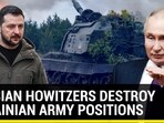 RUSSIAN HOWITZERS DESTROY UKRAINIAN ARMY POSITIONS
