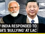 HOW INDIA RESPONDED TO CHINA'S 'BULLYING' AT LAC