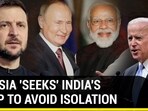 RUSSIA 'SEEKS' INDIA'S HELP TO AVOID ISOLATION