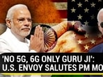 'NO 5G, 6G ONLY GURU JI': U.S. ENVOY SALUTES PM MODI 'NO 5G, 6G ONLY GURU JI': U.S. ENVOY SALUTES PM MODI