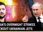 RUSSIA'S OVERNIGHT STRIKES KNOCK OUT UKRAINIAN JETS
