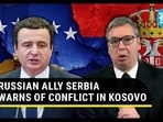 RUSSIAN ALLY SERBIA WARNS OF CONFLICT IN KOSOVO RUSSIAN ALLY SERBIA WARNS OF CONFLICT IN KOSOVO