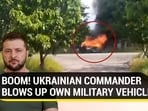 BOOM! UKRAINIAN COMMANDER BLOWS UP OWN MILITARY VEHICLE 