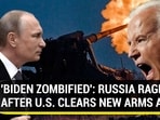 'BIDEN ZOMBIFIED': RUSSIA RAGES AFTER U.S. CLEARS NEW ARMS AID