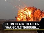 PUTIN 'READY TO ATTAIN WAR GOALS THROUGH...'