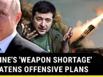 UKRAINE'S 'WEAPON SHORTAGE' THREATENS OFFENSIVE PLANS