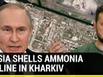 RUSSIA SHELLS AMMONIA PIPELINE IN KHARKIV