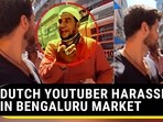 DUTCH YOUTUBER HARASSED IN BENGALURU MARKET