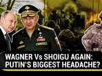 WAGNER Vs SHOIGU AGAIN: PUTIN’S BIGGEST HEADACHE?