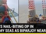 INDIA'S NAIL-BITING OP IN STORMY SEAS AS BIPARJOY NEARS