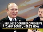 UKRAINE'S COUNTEROFFENSIVE A 'DAMP SQUIB'; HERE'S HOW