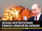 RUSSIA DESTROYS RARE FINNISH ARMOUR IN UKRAINE