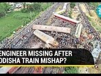 ENGINEER MISSING AFTER ODISHA TRAIN MISHAP?