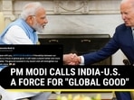 PM MODI CALLS INDIA-U.S. A FORCE FOR "GLOBAL GOOD" PM MODI CALLS INDIA-U.S. A FORCE FOR "GLOBAL GOOD"