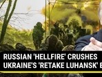 RUSSIAN 'HELLFIRE' CRUSHES UKRAINE'S 'RETAKE LUHANSK' BID RUSSIAN 'HELLFIRE' CRUSHES UKRAINE'S 'RETAKE LUHANSK' BID