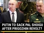 PUTIN TO SACK PAL SHOIGU AFTER PRIGOZHIN REVOLT?