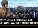 WHY NEPALI GORKHAS ARE JOINING WAGNER MERCENARIES