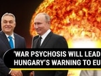 'WAR PSYCHOSIS WILL LEAD TO…” HUNGARY’S WARNING TO EU 'WAR PSYCHOSIS WILL LEAD TO…” HUNGARY’S WARNING TO EU