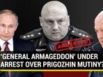 ‘GENERAL ARMAGEDDON’ UNDER ARREST OVER PRIGOZHIN MUTINY? ‘GENERAL ARMAGEDDON’ UNDER ARREST OVER PRIGOZHIN MUTINY?