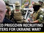 EXILED PRIGOZHIN RECRUITING FIGHTERS FOR UKRAINE WAR?