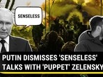 PUTIN DISMISSES 'SENSELESS' TALKS WITH 'PUPPET' ZELENSKY PUTIN DISMISSES 'SENSELESS' TALKS WITH 'PUPPET' ZELENSKY