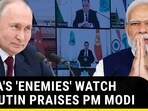 INDIA'S 'ENEMIES' WATCH AS PUTIN PRAISES PM MODI