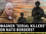 WAGNER "SERIAL KILLERS" ON NATO BORDERS? WAGNER "SERIAL KILLERS" ON NATO BORDERS?