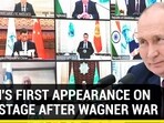 PUTIN'S FIRST APPEARANCE ON INT'L STAGE AFTER WAGNER WAR