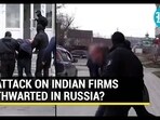 ATTACK ON INDIAN FIRMS THWARTED IN RUSSIA?