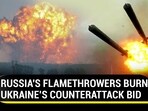 RUSSIA'S FLAMETHROWERS BURN UKRAINE’S COUNTERATTACK BID RUSSIA'S FLAMETHROWERS BURN UKRAINE’S COUNTERATTACK BID