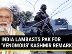 INDIA LAMBASTS PAK FOR 'VENOMOUS' KASHMIR REMARKS
