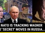 HOW NATO IS TRACKING WAGNER BOSS' 'SECRET' MOVES IN RUSSIA... 