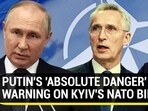 PUTIN'S 'ABSOLUTE DANGER' WARNING ON KYIV'S NATO BID PUTIN'S 'ABSOLUTE DANGER' WARNING ON KYIV'S NATO BID