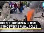 VIOLENCE, RUCKUS IN BENGAL AS TMC SWEEPS RURAL POLLS