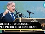 'WE NEED TO CHANGE...' PAK PM ON FOREIGN LOANS