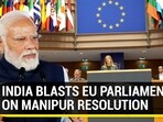INDIA BLASTS EU PARLIAMENT ON MANIPUR RESOLUTION